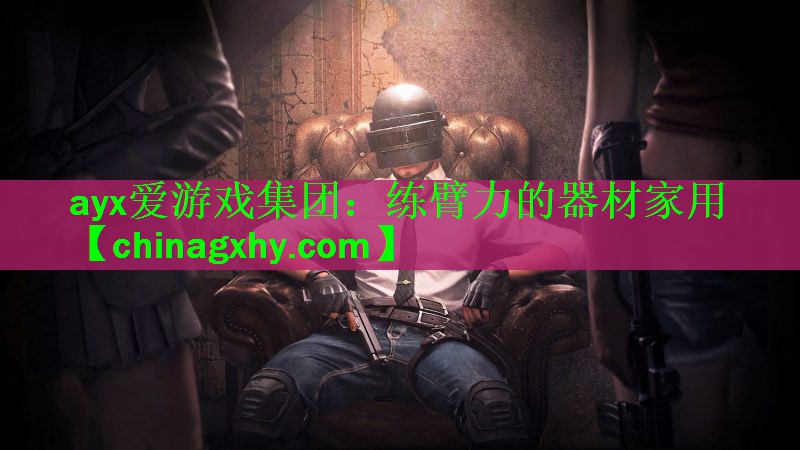 ayx爱游戏集团：练臂力的器材家用