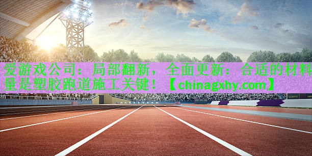 爱游戏公司：局部翻新，全面更新：合适的材料用量是塑胶跑道施工关键！