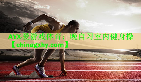 AYX·爱游戏体育：晚自习室内健身操