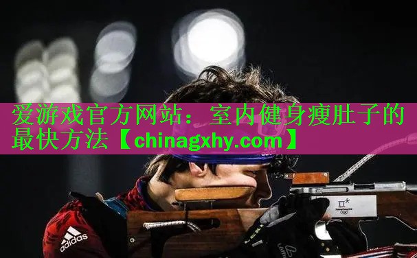 <strong>爱游戏官方网站：室内健身瘦肚子的最快方法</strong>