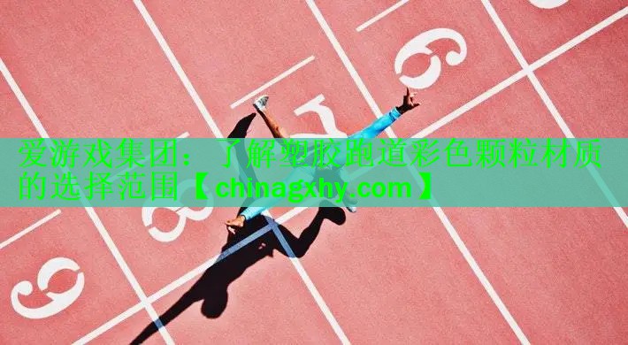 <strong>爱游戏集团：了解塑胶跑道彩色颗粒材质的选择范围</strong>