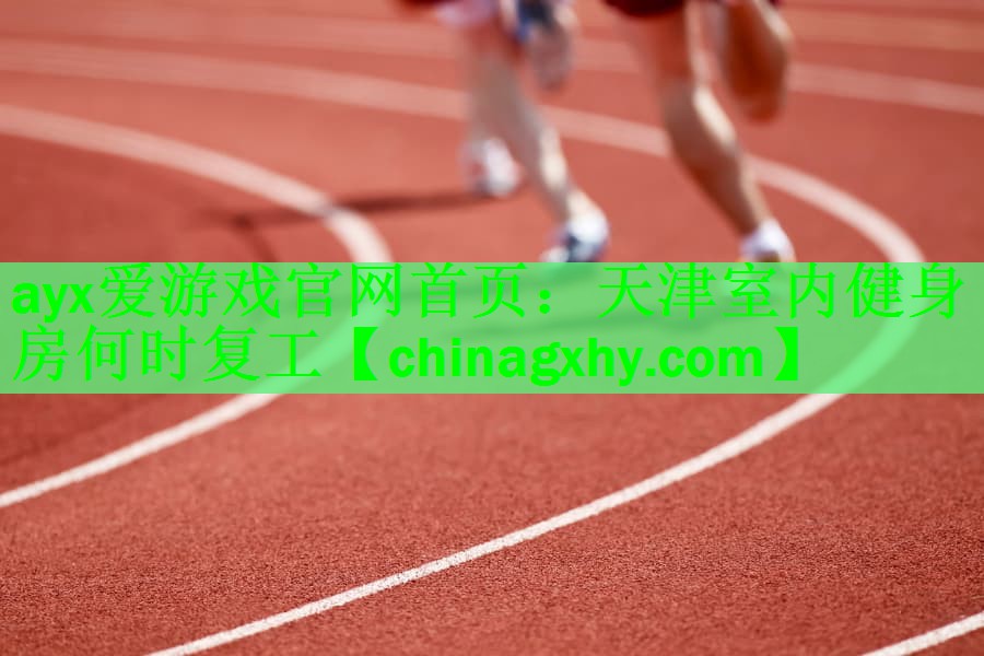 <strong>ayx爱游戏官网首页：天津室内健身房何时复工</strong>