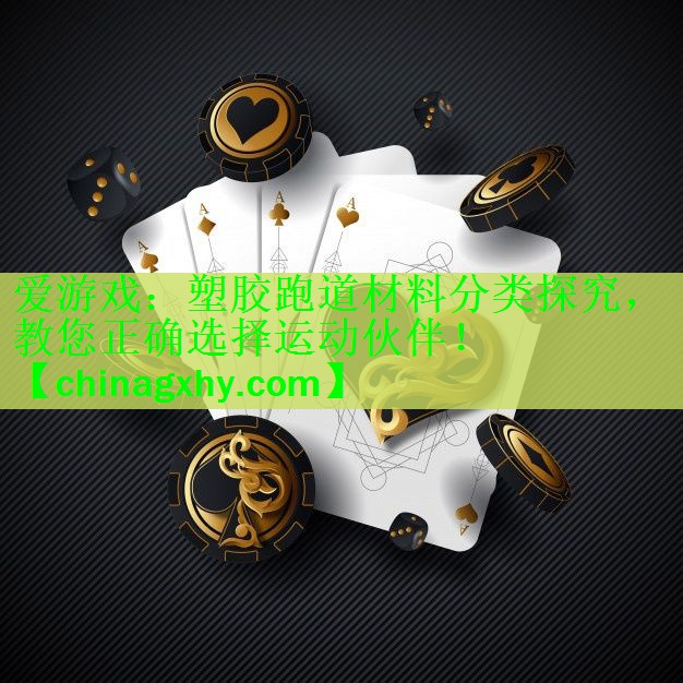 <strong>爱游戏：塑胶跑道材料分类探究，教您正确选择运动伙伴！</strong>