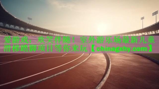 爱游戏：欢笑伴随！室外游乐场最新儿童滑梯踏脚项目等你来玩