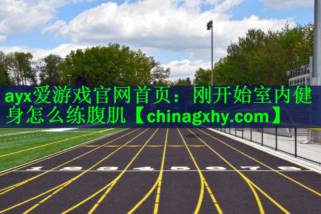 ayx爱游戏官网首页：刚开始室内健身怎么练腹肌