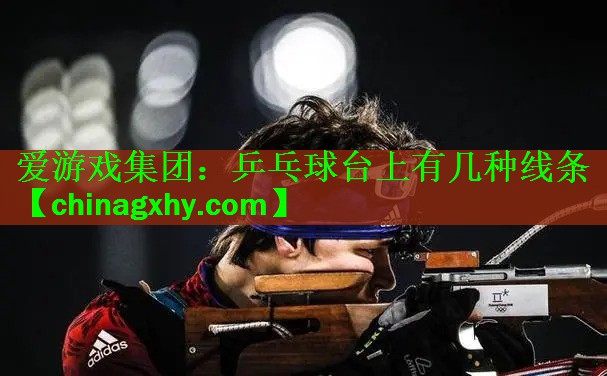 爱游戏集团：乒乓球台上有几种线条