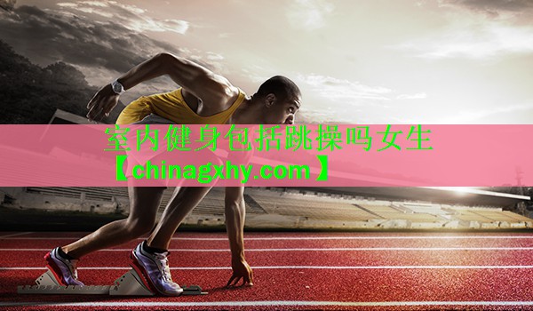 <strong>室内健身包括跳操吗女生</strong>