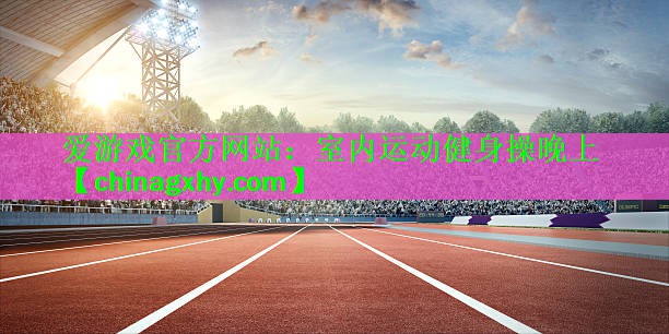 爱游戏官方网站：室内运动健身操晚上