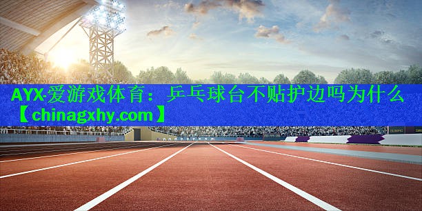 <strong>AYX·爱游戏体育：乒乓球台不贴护边吗为什么</strong>