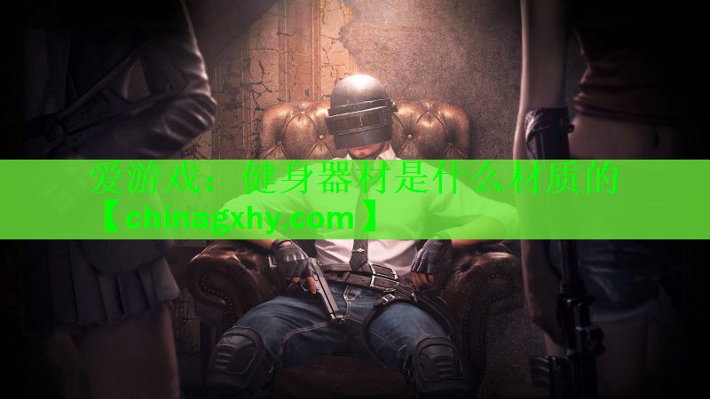 <strong>爱游戏：健身器材是什么材质的</strong>