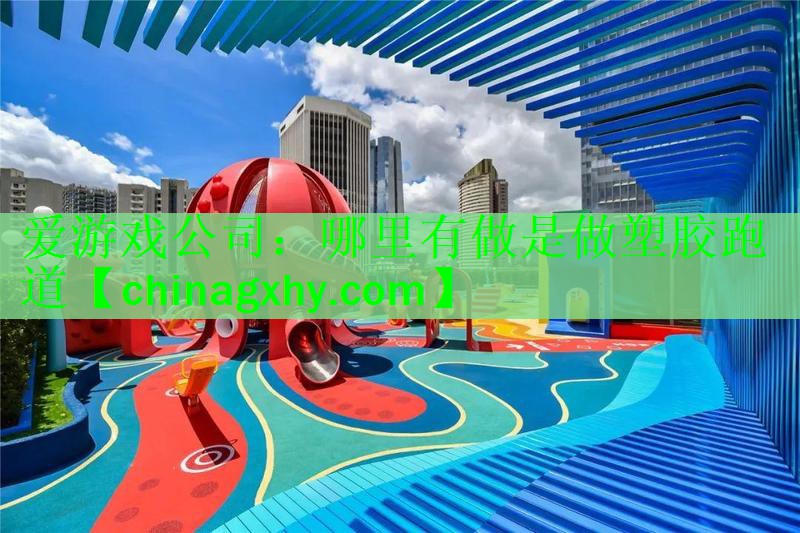 爱游戏公司：哪里有做是做塑胶跑道