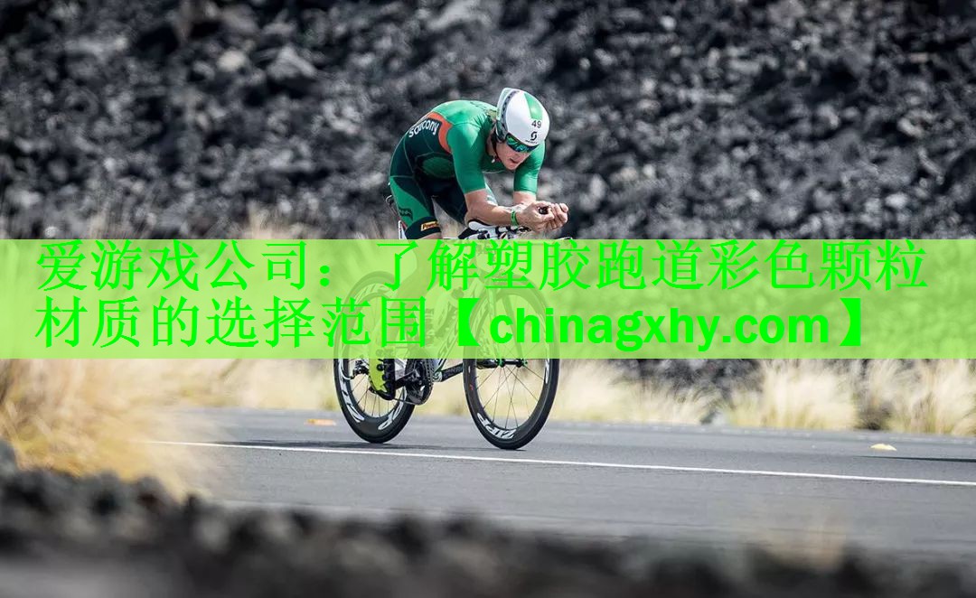 爱游戏公司：了解塑胶跑道彩色颗粒材质的选择范围