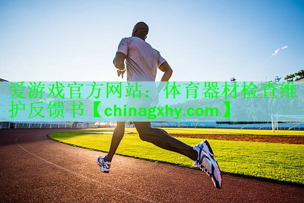 爱游戏官方网站：体育器材检查维护反馈书