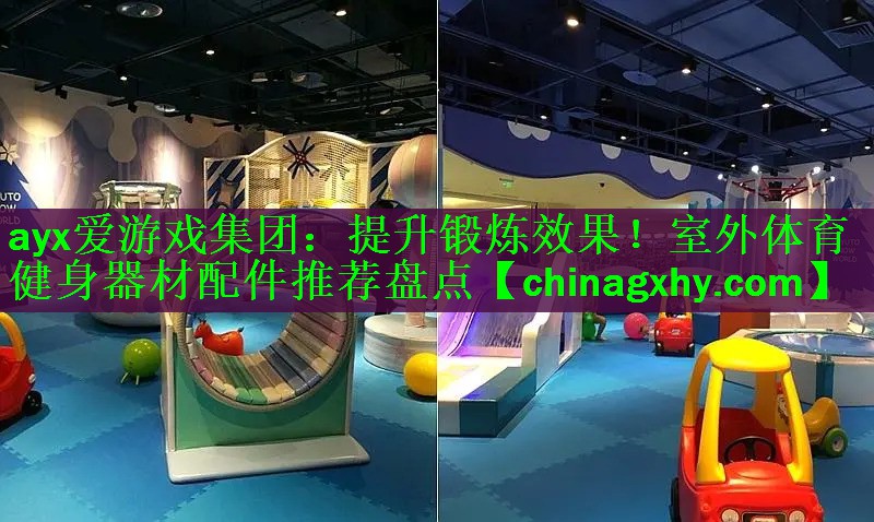 ayx爱游戏集团：提升锻炼效果！室外体育健身器材配件推荐盘点