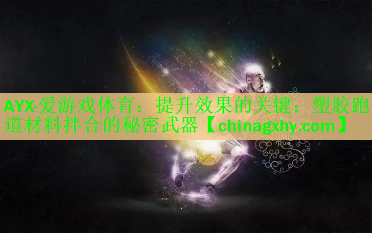 AYX·爱游戏体育：提升效果的关键：塑胶跑道材料拌合的秘密武器