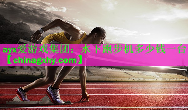 ayx爱游戏集团：水下跑步机多少钱一台
