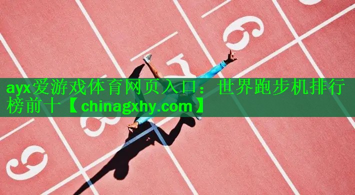 <strong>ayx爱游戏体育网页入口：世界跑步机排行榜前十</strong>