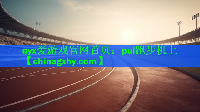 <strong>ayx爱游戏官网首页：pul跑步机上</strong>