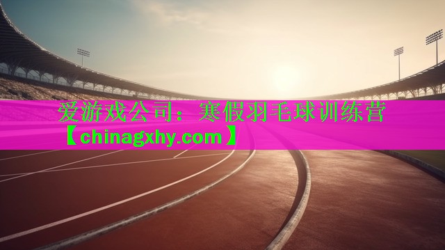 爱游戏公司：寒假羽毛球训练营