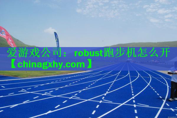 <strong>爱游戏公司：robust跑步机怎么开</strong>