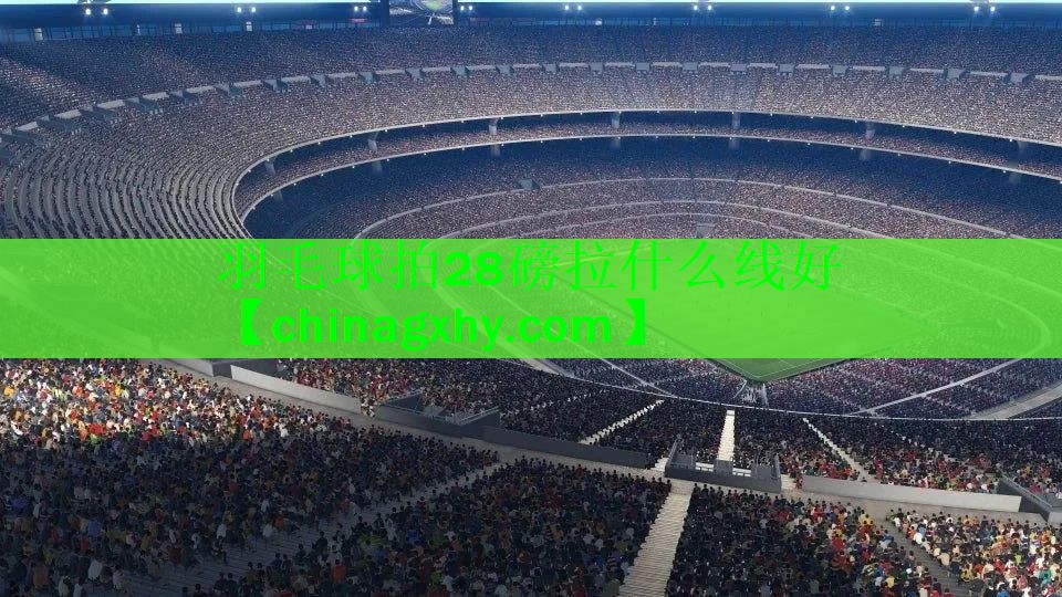 羽毛球拍28磅拉什么线好