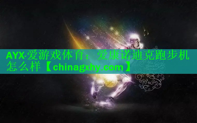 <strong>AYX·爱游戏体育：爱康诺迪克跑步机怎么样</strong>