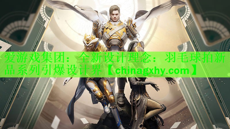 爱游戏集团：全新设计理念：羽毛球拍新品系列引爆设计界
