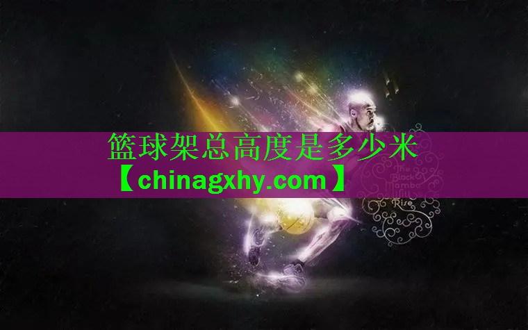 <strong>篮球架总高度是多少米</strong>