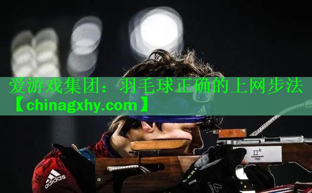 <strong>爱游戏集团：羽毛球正确的上网步法</strong>