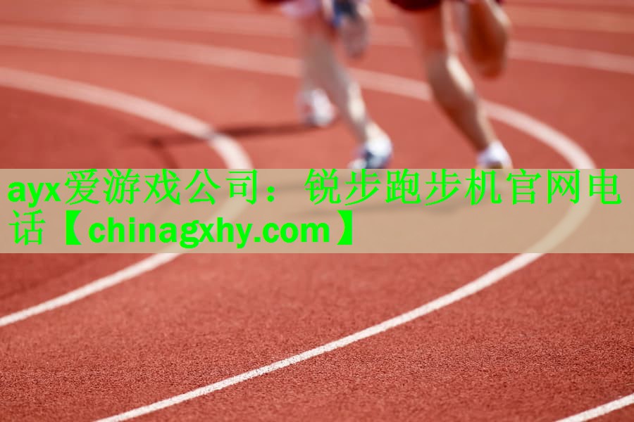ayx爱游戏公司：锐步跑步机官网电话