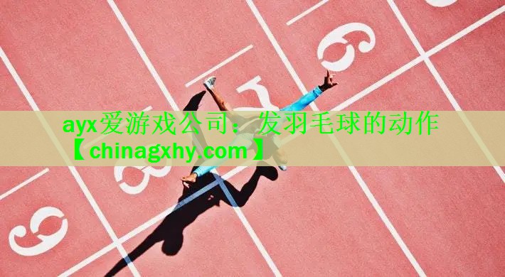 <strong>ayx爱游戏公司：发羽毛球的动作</strong>