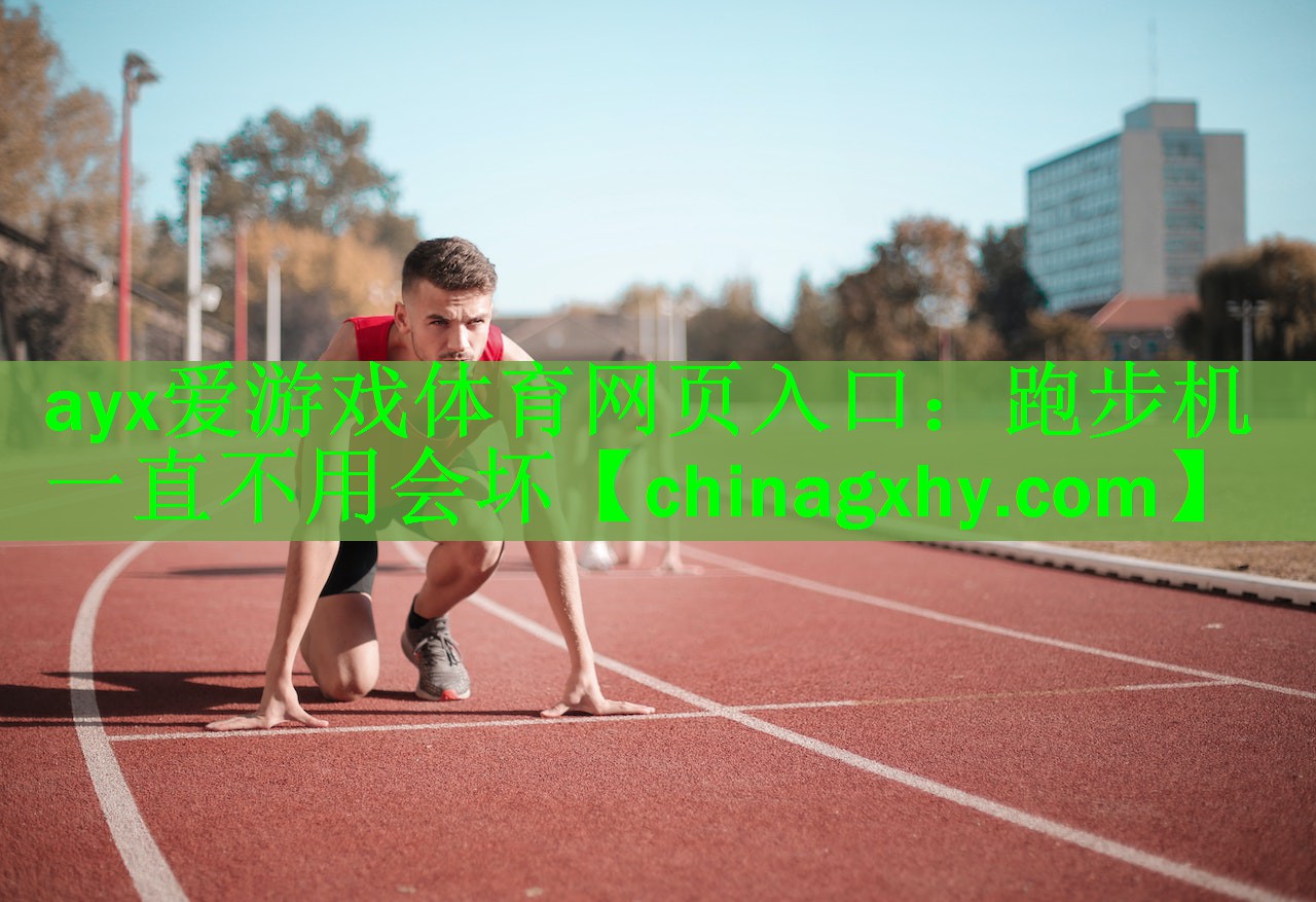 <strong>ayx爱游戏体育网页入口：跑步机一直不用会坏</strong>