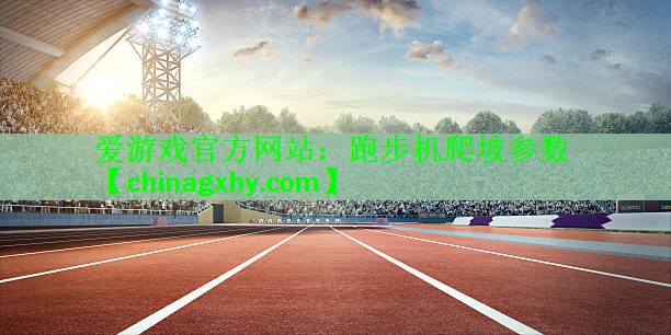 <strong>爱游戏官方网站：跑步机爬坡参数</strong>