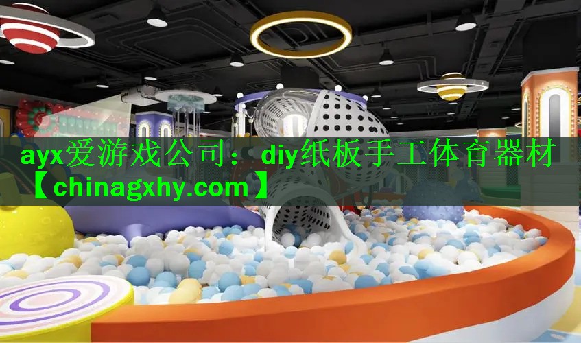 <strong>ayx爱游戏公司：diy纸板手工体育器材</strong>