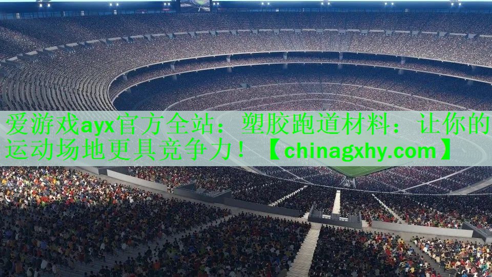 爱游戏ayx官方全站：塑胶跑道材料：让你的运动场地更具竞争力！