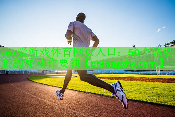ayx爱游戏体育网页入口：50个站姿健腹轮动作要领