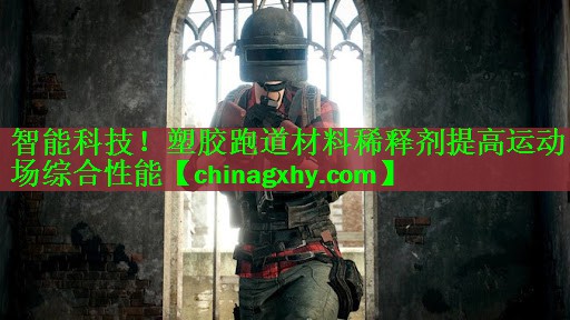 智能科技！塑胶跑道材料稀释剂提高运动场综合性能