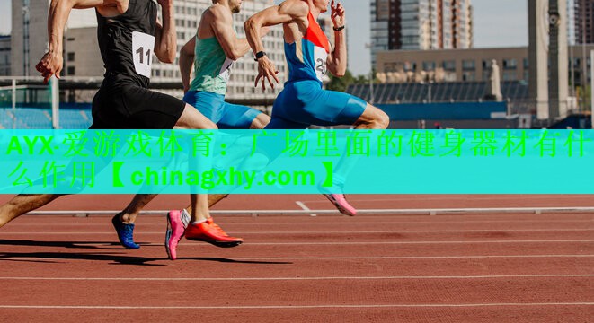 AYX·爱游戏体育：广场里面的健身器材有什么作用