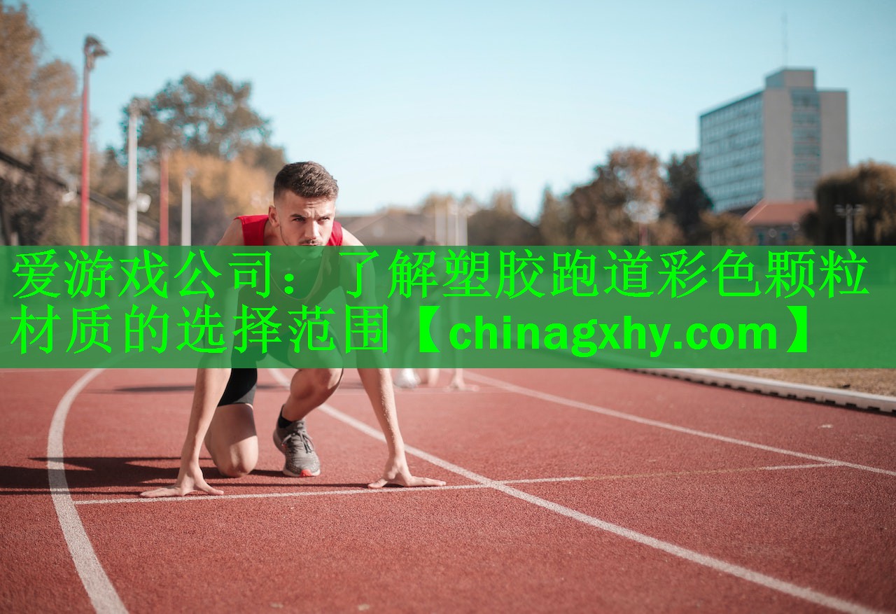 爱游戏公司：了解塑胶跑道彩色颗粒材质的选择范围