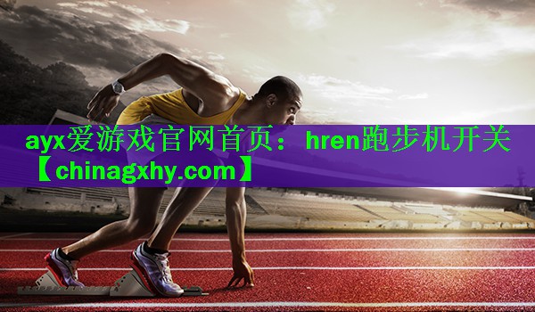 <strong>ayx爱游戏官网首页：hren跑步机开关</strong>