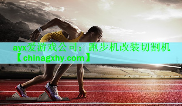 ayx爱游戏公司：跑步机改装切割机