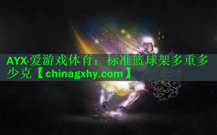 AYX·爱游戏体育：标准篮球架多重多少克