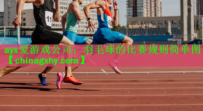 <strong>ayx爱游戏公司：羽毛球的比赛规则简单图</strong>