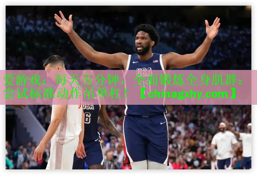 爱游戏：每天五分钟，全面锻炼全身肌群：尝试标准动作吊单杠！