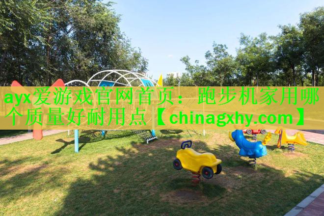 <strong>ayx爱游戏官网首页：跑步机家用哪个质量好耐用点</strong>