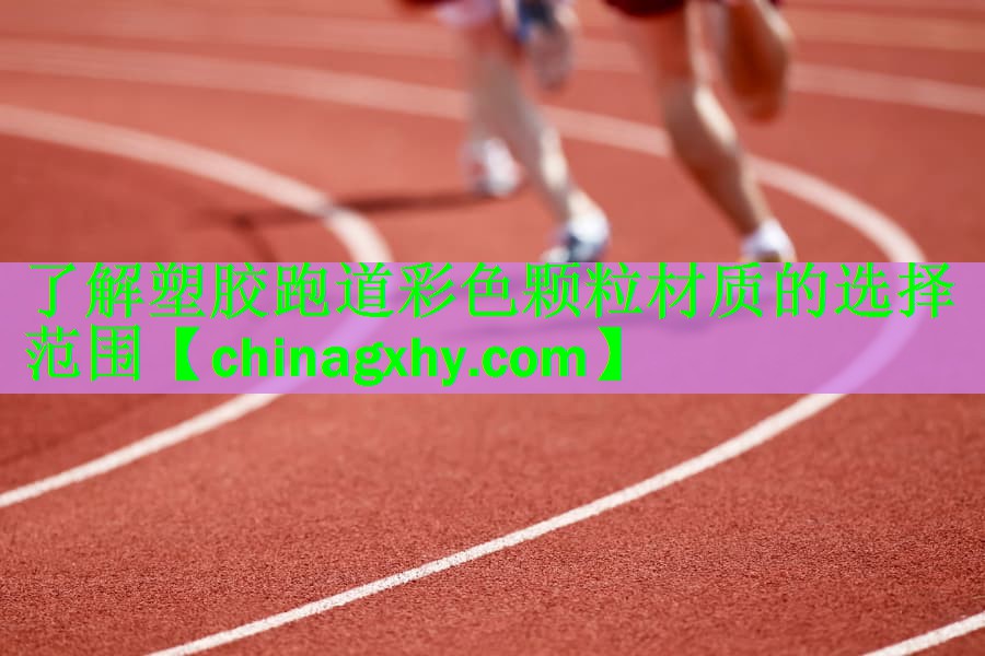 了解塑胶跑道彩色颗粒材质的选择范围