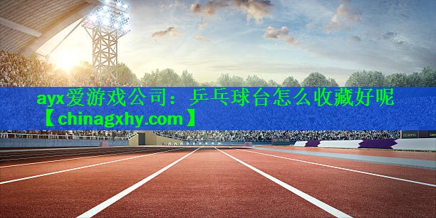 乒乓球台怎么收藏好呢