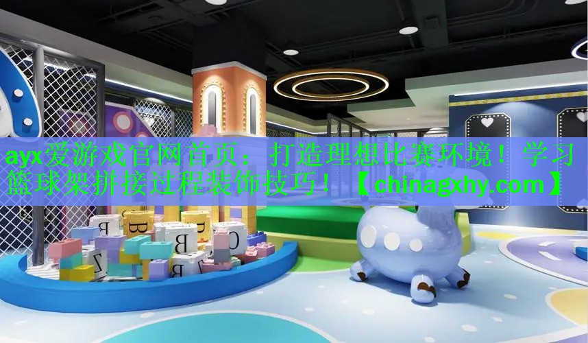 打造理想比赛环境！学习篮球架拼接过程装饰技巧！