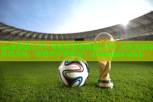 准备好迎接挑战了吗？从室内到室外用吊环，你绝对不能错过！