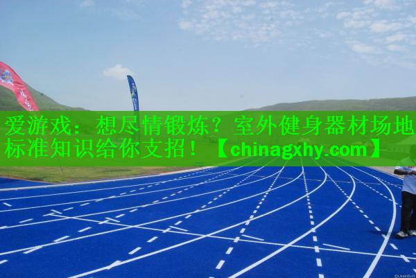 想尽情锻炼？室外健身器材场地标准知识给你支招！